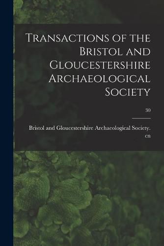 Cover image for Transactions of the Bristol and Gloucestershire Archaeological Society; 30