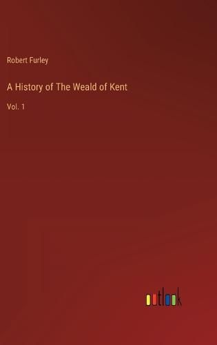 Cover image for A History of The Weald of Kent: Vol. 1