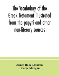 Cover image for The vocabulary of the Greek Testament illustrated from the papyri and other non-literary sources