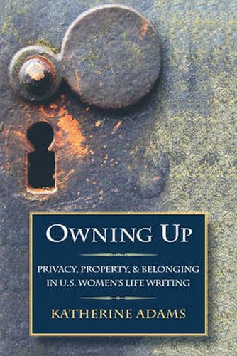 Cover image for Owning Up: Privacy, Property, and Belonging in U.S. Women's Life Writing, 1840-1890