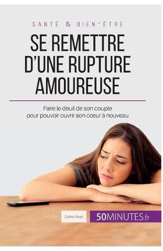 Se remettre d'une rupture amoureuse: Faire le deuil de son couple pour pouvoir ouvrir son coeur a nouveau