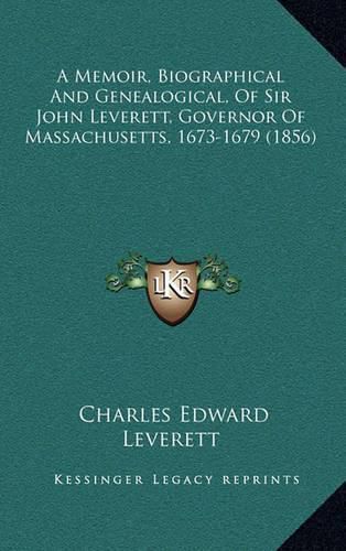 Cover image for A Memoir, Biographical and Genealogical, of Sir John Leverett, Governor of Massachusetts, 1673-1679 (1856)