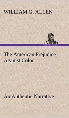 Cover image for The American Prejudice Against Color An Authentic Narrative, Showing How Easily The Nation Got Into An Uproar.