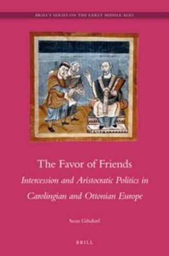 Cover image for The Favor of Friends: Intercession and Aristocratic Politics in Carolingian and Ottonian Europe