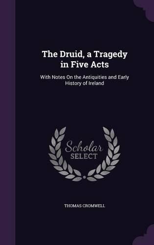 The Druid, a Tragedy in Five Acts: With Notes on the Antiquities and Early History of Ireland