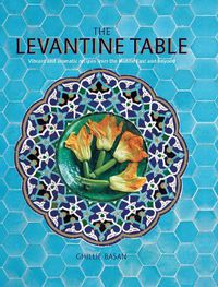 Cover image for The Levantine Table: Vibrant and Delicious Recipes from the Eastern Mediterreanean and Beyond