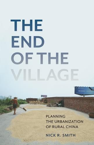 Cover image for The End of the Village: Planning the Urbanization of Rural China