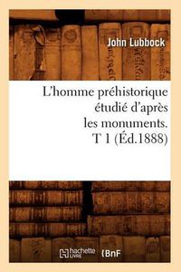 Cover image for L'Homme Prehistorique Etudie d'Apres Les Monuments. T 1 (Ed.1888)