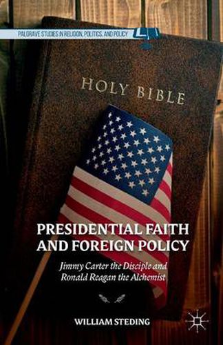 Cover image for Presidential Faith and Foreign Policy: Jimmy Carter the Disciple and Ronald Reagan the Alchemist