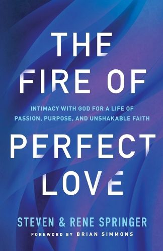 The Fire of Perfect Love - Intimacy with God for a Life of Passion, Purpose, and Unshakable Faith