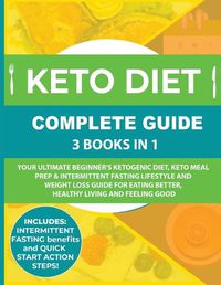 Cover image for Keto Diet Complete Guide: 3 Books in 1: Your Ultimate Beginner's Ketogenic Diet, Keto Meal Prep & Intermittent Fasting Lifestyle and Weight Loss Guide for Eating Better, Healthy Living and Feeling Good