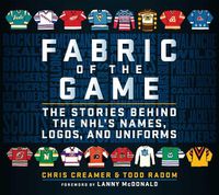 Cover image for Fabric of the Game: The Stories Behind the NHL's Names, Logos, and Uniforms