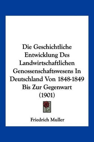 Die Geschichtliche Entwicklung Des Landwirtschaftlichen Genossenschaftswesens in Deutschland Von 1848-1849 Bis Zur Gegenwart (1901)