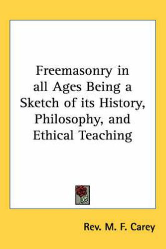 Cover image for Freemasonry in All Ages Being a Sketch of Its History, Philosophy, and Ethical Teaching