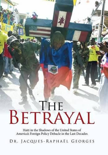 The Betrayal: Haiti in the Shadows of the United States of America's Foreign Policy Debacle in the Last Decades