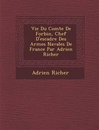 Cover image for Vie Du Comte de Forbin, Chef D'Escadre Des Arm Es Navales de France Par Adrien Richer