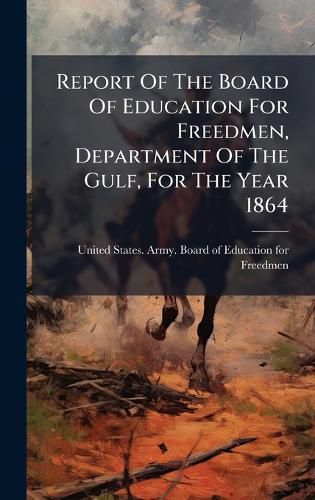 Cover image for Report Of The Board Of Education For Freedmen, Department Of The Gulf, For The Year 1864