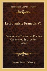 Cover image for Le Botaniste Francois V1: Comprenant Toutes Les Plantes Communes Et Usuelles (1767)