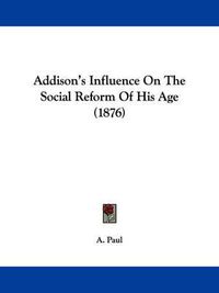 Cover image for Addison's Influence on the Social Reform of His Age (1876)