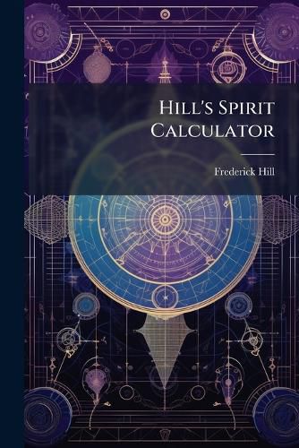 Cover image for Hill's Spirit Calculator: Or, Assistant to Spirit Brokers, Merchants Etc