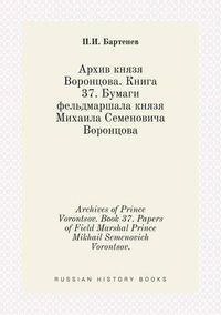 Cover image for Archives of Prince Vorontsov. Book 37. Papers of Field Marshal Prince Mikhail Semenovich Vorontsov.