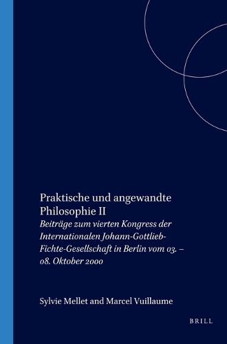 Cover image for Praktische und angewandte Philosophie II: Beitrage zum vierten Kongress der Internationalen Johann-Gottlieb-Fichte-Gesellschaft in Berlin vom 03. - 08. Oktober 2000