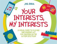 Cover image for Your Interests, My Interests: A Visual Guide to Playing and Hanging Out for Children on the Autism Spectrum
