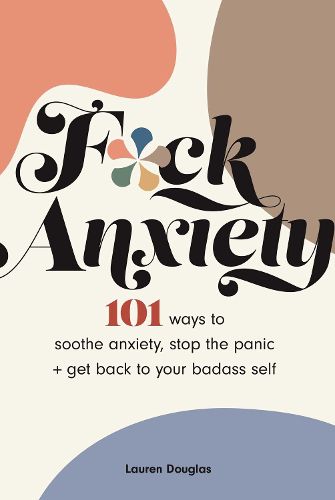 Cover image for F*ck Anxiety: 101 Ways to Soothe Anxiety, Stop the Panic + Get Back to Your Badass Self