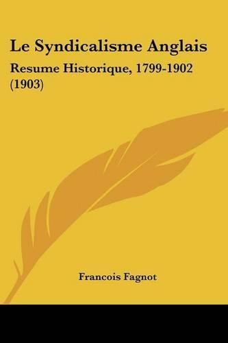 Le Syndicalisme Anglais: Resume Historique, 1799-1902 (1903)