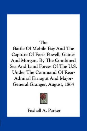 The Battle of Mobile Bay and the Capture of Forts Powell, Gaines and Morgan, by the Combined Sea and Land Forces of the U.S. Under the Command of Rear-Admiral Farragut and Major-General Granger, August, 1864