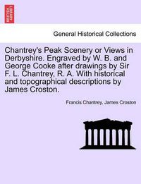 Cover image for Chantrey's Peak Scenery or Views in Derbyshire. Engraved by W. B. and George Cooke After Drawings by Sir F. L. Chantrey, R. A. with Historical and Topographical Descriptions by James Croston.
