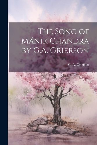 The Song of Manik Chandra by G.A. Grierson