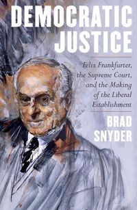 Cover image for Democratic Justice: Felix Frankfurter, the Supreme Court, and the Making of the Liberal Establishment