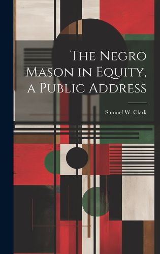 The Negro Mason in Equity, a Public Address