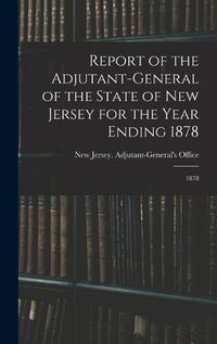 Cover image for Report of the Adjutant-General of the State of New Jersey for the Year Ending 1878