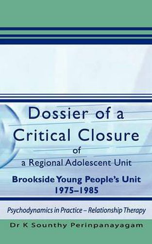 Cover image for Dossier of a Critical Closure of a Regional Adolescent Unit Brookside Young People's Unit 1975-1985: Psychodynamics in Practice - Relationship Therapy