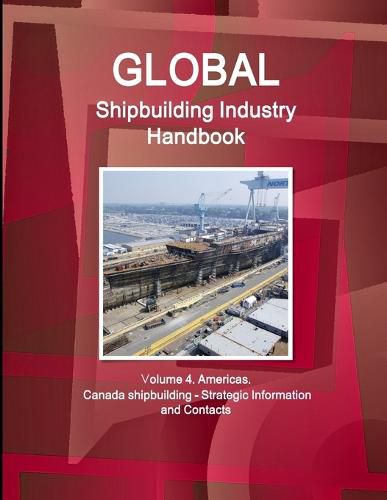 Cover image for Global Shipbuilding Industry Handbook. Volume 4. Americas. Canada Shipbuilding - Strategic Information and Contacts