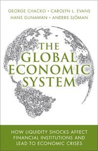 Cover image for Global Economic System, The: How Liquidity Shocks Affect Financial Institutions and Lead to Economic Crises