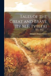 Cover image for Tales of the Great and Brave [By M.F. Tytler]