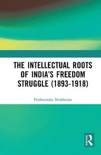 Cover image for The Intellectual Roots of India's Freedom Struggle (1893-1918)