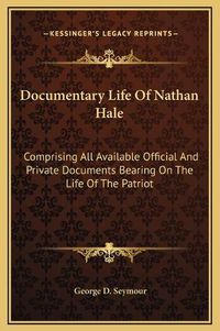 Cover image for Documentary Life of Nathan Hale: Comprising All Available Official and Private Documents Bearing on the Life of the Patriot