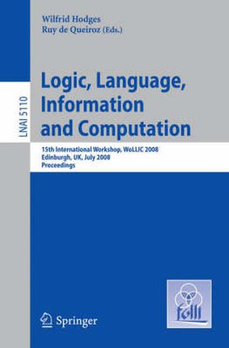 Cover image for Logic, Language, Information and Computation: 15th International Workshop, WoLLIC 2008 Edinburgh, UK, July 1-4, 2008, Proceedings