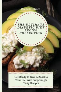 Cover image for The Ultimate Diabetic Diet Recipe Collection: Get Ready to Give A Boost to Your Diet with Surprisingly Tasty Recipes