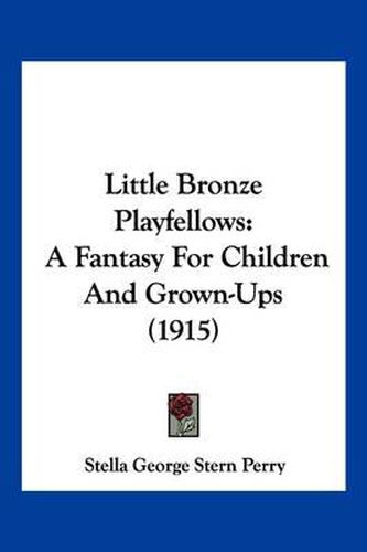 Little Bronze Playfellows: A Fantasy for Children and Grown-Ups (1915)