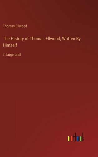 The History of Thomas Ellwood; Written By Himself