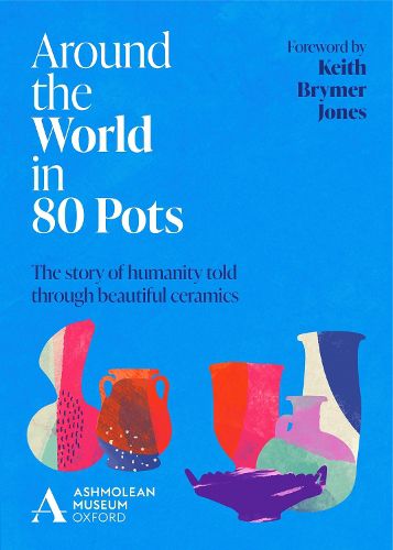 Cover image for Around the World in 80 Pots: The story of humanity told through beautiful ceramics