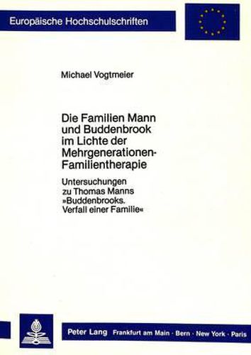 Cover image for Die Familien Mann Und Buddenbrook Im Lichte Der Mehrgenerationen-Familientherapie: Untersuchungen Zu Thomas Manns -Buddenbrooks. Verfall Einer Familie-