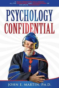 Cover image for Psychology Confidential: A Crazy Professor Tells Almost All the Adventures and Misadventures of His Life in Psychology