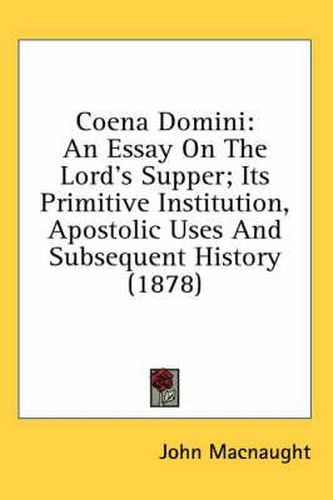 Cover image for Coena Domini: An Essay on the Lord's Supper; Its Primitive Institution, Apostolic Uses and Subsequent History (1878)