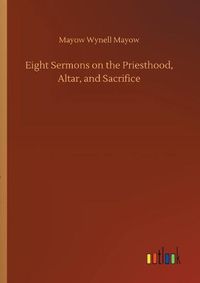 Cover image for Eight Sermons on the Priesthood, Altar, and Sacrifice